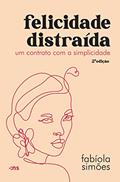 Ler Felicidade distraída: Um contrato com a simplicidade, do autor Fabíola Simões Ler Felicidade distraída: Um contrato com a simplicidade, do autor Fabíola Simões