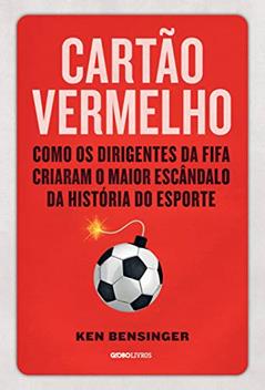 Cartão vermelho: Como os dirigentes da Fifa criaram o maior escândalo da história do esporte, do autor Ken Bensinger