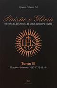 Ler Paixão e Glória - História da Companhia de Jesus em corpo e alma - tomo 3: Outono-inverno (1687-1773-1814), do autor Ignacio Echaniz