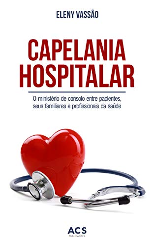 Ler Capelania hospitalar: O ministério de consolo entre pacientes, seus familiares e profissionais da saúde, do autor Eleny Vassão de Paula Aitken