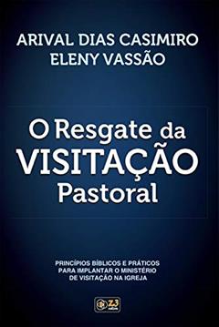 O Resgate da Visitação Pastoral: Princípios bíblicos e práticos para implantar o ministério de visitação na igreja, do autor Arival Dias Casimiro; Eleny Vassão Paula de Aitken