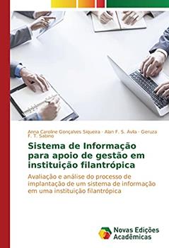 Sistema de Informação para apoio de gestão em instituição filantrópica: Avaliação e análise do processo de implantação de um sistema de informação em uma instituição filantrópica, do autor Anna Caroline Gonçalves Siqueira; Alan F. S. Ávila; Geruza F. T. Sabino