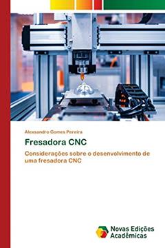 Fresadora CNC: Considerações sobre o desenvolvimento de uma fresadora CNC, do autor Alexsandro Gomes Pereira