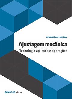 Ajustagem Mecânica: Tecnologia Aplicada e Operações, do autor SENAI-SP Editora