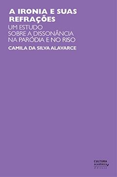 A ironia e suas refrações: um estudo sobre a dissonância na paródia e no riso, do autor Camila da Silva Alavarce