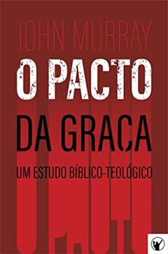 O Pacto da Graça - Um Estudo Bíblico-Teológico, do autor John Murray