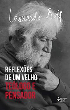 Reflexões de um velho teólogo: Teólogo e pensador, do autor Leonardo Boff