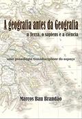 Ler A geografia antes da Geografia: a Terra, o sapiens e a ciência: uma genealogia transdisciplinar do espaço, do autor Marcos Bau Brandão