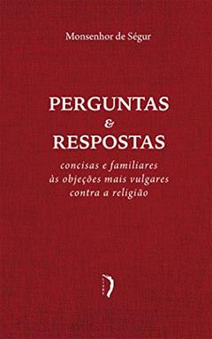 Perguntas E Respostas Concisas E Familiares Às Objeções Mais Vulgares Contra A Religião, do autor Monsenhor De Ségur