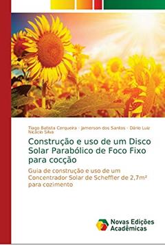 Construção e uso de um Disco Solar Parabólico de Foco Fixo para cocção: Guia de construção e uso de um Concentrador Solar de Scheffler de 2,7m² para cozimento, do autor Tiago Batista Cerqueira; Jamerson dos Santos; Dário Luiz Nicácio Silva