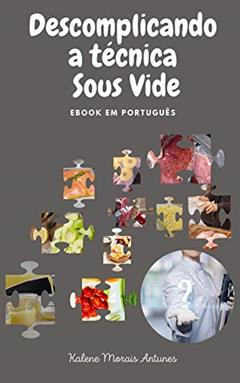 Descomplicando a técnica Sous Vide: Aprenda a lógica da técnica e converta suas receitas preferidas para o Sous Vide, do autor Kalene Morais Antunes