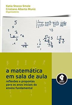 A Matemática em Sala de Aula: Reflexões e Propostas para os Anos Iniciais do Ensino Fundamental, do autor Katia Stocco Smole; Cristiano Alberto Muniz