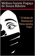 Ler "O medo de Denunciar tirou minha vida ", do autor Melissa Gorete Fogaça de Souza Ribeiro Ler "O medo de Denunciar tirou minha vida ", do autor Melissa Gorete Fogaça de Souza Ribeiro