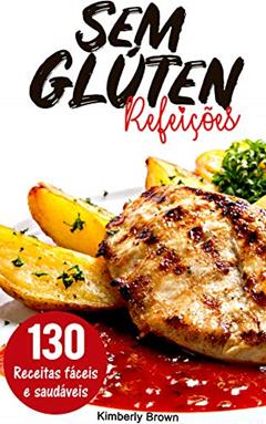 Refeições sem Glúten: 130 receitas fáceis e saudáveis: Emagreça comendo sem glúten no seu almoço e jantar, do autor Kimberly Brown