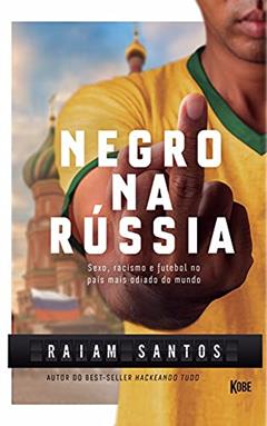 NEGRO NA RÚSSIA: Sexo, Racismo e Futebol... No País Mais Odiado Do Mundo [Ebook], do autor Raiam Santos