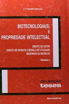 Biotecnologia(s) e Propriedade Intelectual: Direito de Autor, Direito de Patente e Modelo de Utilidade, Desenhos ou Modelos (Volume 1), do autor J. P. Remédio Marques
