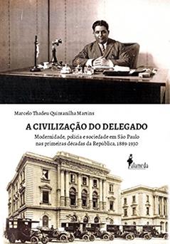 A Civilização do Delegado: Modernidade, Polícia e Sociedade em São Paulo nas Primeiras Décadas da República, 1889-1930, do autor Marcelo Thadeu Quintanilha Martins