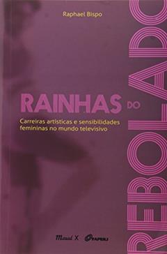 Rainhas do Rebolado: Carreiras Artísticas e Sensibilidades Femininas no Mundo Televisivo, do autor Raphael Bispo