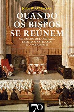 Quando os Bispos se Reúnem: um Ensaio que Compara Trento, o Vaticano I e o Vaticano II, do autor John W. O'Malley