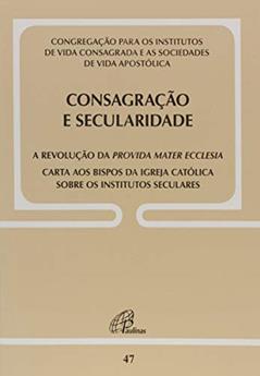Consagração e secularidade: a revolução da Provida Mater Ecclesia - doc 47: Carta aos Bispos da Igreja católica sobre os Institutos Seculares, do autor Congregação para os institutos de Vida Consagrada e as Sociedades de Vida Apostólica