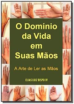 O Domínio da Vida em Suas Mãos, do autor Elias Luiz Bispo Iv