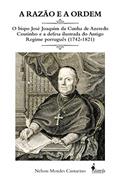 Ler A Razão e a Ordem: o Bispo José Joaquim da Cunha de Azeredo Coutinho e a Defesa Ilustrada do Antigo Regime Português (1742-1821), do autor Nelson Mendes Cantarino Ler A Razão e a Ordem: o Bispo José Joaquim da Cunha de Azeredo Coutinho e a Defesa Ilustrada do Antigo Regime Português (1742-1821), do autor Nelson Mendes Cantarino