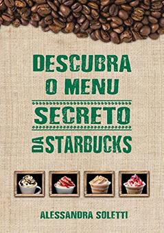 Descubra o Menu Secreto da Starbucks, do autor Alessandra Soletti