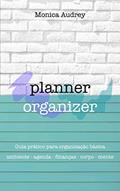 Ler Planner Organizer: Guia prático para organização básica: Ambiente - Agenda - Finanças - Corpo - Mente, do autor Monica Audrey Ler Planner Organizer: Guia prático para organização básica: Ambiente - Agenda - Finanças - Corpo - Mente, do autor Monica Audrey