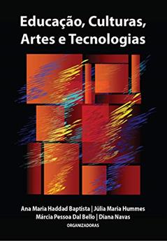 Educação, Culturas, Artes e Tecnologias, do autor Ana Maria Haddad Baptista; Júlia  Maria Hummes; Márcia Pessoa Dal Bello; Diana Navas; Olgária Chain Féros Matos; Clóvis Da Rolt;