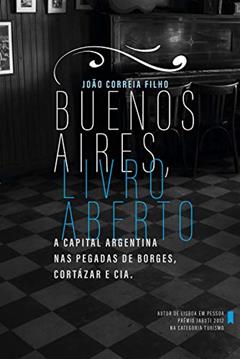 Buenos Aires, livro aberto: A capital argentina nas pegadas de Borges Cortázar e cia., do autor João Correia Filho