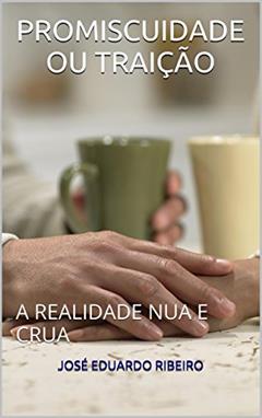 PROMISCUIDADE OU TRAIÇÃO: A REALIDADE NUA E CRUA, do autor JOSÉ EDUARDO RIBEIRO