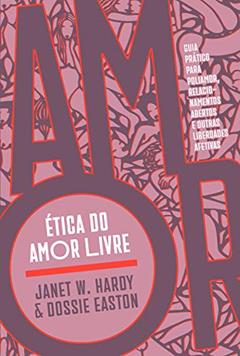 Ética do amor livre: Guia prático para poliamor, relacionamentos abertos e outras liberdades afetivas, do autor Janet W. Hardy; Dossie Easton