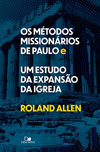 Os métodos missionários de Paulo e um estudo da expansão da igreja, do autor Roland Allen