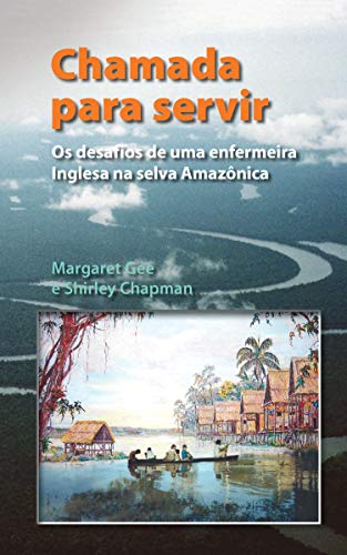 Chamada Para Servir: Os desafios de uma enfermeira Inglesa na selva Amazônica, do autor Margaret Gee; Shirley Chapman