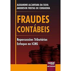 Fraudes Contábeis - Repercussões Tributárias - Enfoque no ICMS, do autor Alexandre Alcantara da Silva; Anderson Freitas de Cerqueira