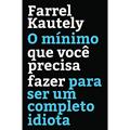 Ler O mínimo que você precisa fazer para ser um completo idiota, do autor Farrel Kautely