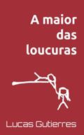 Ler A maior das loucuras, do autor Lucas Gutierres