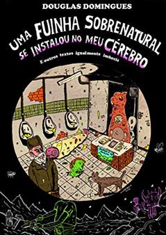 Uma fuinha sobrenatural se instalou no meu cérebro: e outros textos igualmente imbecis, do autor Douglas Domingues