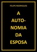 Ler A AUTONOMIA DA ESPOSA, do autor FELIPE RODRIGUES