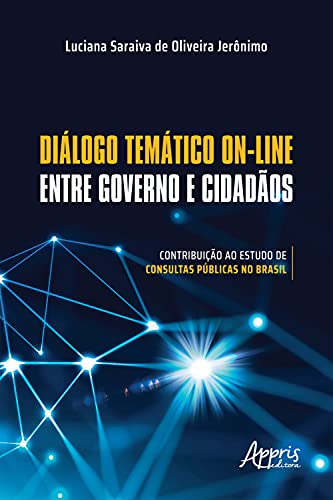 Ler Diálogo Temático On-Line entre Governo e Cidadãos: Contribuição ao Estudo de Consultas Públicas no Brasil, do autor Luciana Saraiva de Oliveira Jerônimo