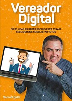 Vereador Digital: Como usar as redes sociais para atrair seguidores e conquistar votos, do autor Samuel Gatti