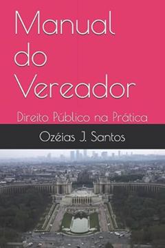 Manual do Vereador: Direito Público na Prática (Portuguese Edition), do autor Ozéias J. Santos