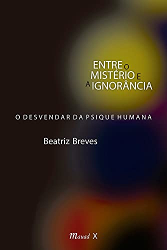 Ler Entre o Mistério e a Ignorância: o Desvendar da Psique Humana, do autor Beatriz Breves Ler Entre o Mistério e a Ignorância: o Desvendar da Psique Humana, do autor Beatriz Breves