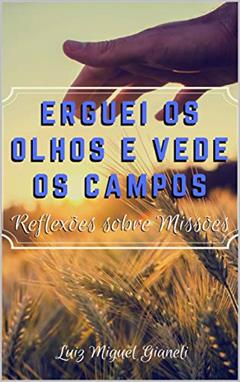 Erguei os Olhos e Vede os Campos: Reflexões sobre Missões, do autor Luiz Miguel de Souza Gianeli