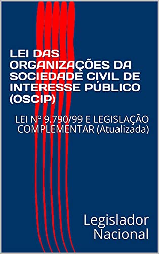 Ler LEI DAS ORGANIZAÇÕES DA SOCIEDADE CIVIL DE INTERESSE PÚBLICO (OSCIP) : LEI Nº 9.790/99 E LEGISLAÇÃO COMPLEMENTAR (Atualizada), do autor Legislador Nacional Ler LEI DAS ORGANIZAÇÕES DA SOCIEDADE CIVIL DE INTERESSE PÚBLICO (OSCIP) : LEI Nº 9.790/99 E LEGISLAÇÃO COMPLEMENTAR (Atualizada), do autor Legislador Nacional