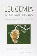 Ler Leucemia - A Doença Branca: a Morte Como Afirmação Existencial, do autor Maria de Fátima Siqueira de Madureira Marques