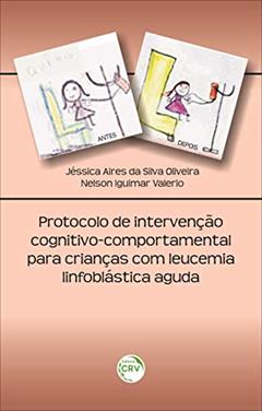 Protocolo de intervenção cognitivo-comportamental para crianças com leucemia linfoblástica aguda, do autor Jessica Aires da Silva Oliveira; Nelson Iguimar Valério