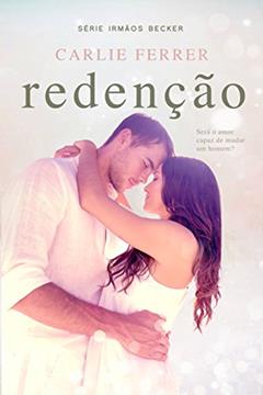 Redenção: Será o amor capaz de mudar um homem? (Irmãos Becker Livro 1), do autor Carlie Ferrer