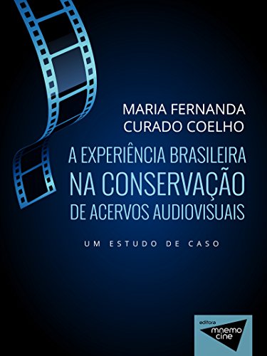 Ler A experiência brasileira na conservação de acervos audiovisuais: Um estudo de caso (Mnemocine), do autor Maria Fernanda Curado Coelho
