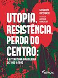Ler Utopia, Resistência, Perda do Centro: a Literatura Brasileira de 1960 a 1990, do autor Giovanni Ricciardi Ler Utopia, Resistência, Perda do Centro: a Literatura Brasileira de 1960 a 1990, do autor Giovanni Ricciardi